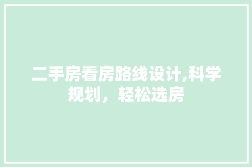 二手房看房路线设计,科学规划，轻松选房