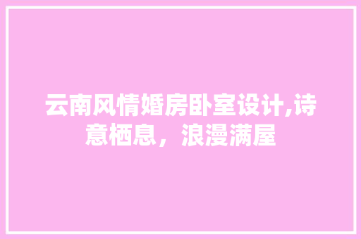 云南风情婚房卧室设计,诗意栖息，浪漫满屋