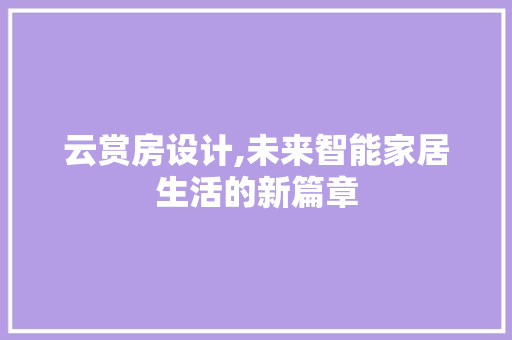 云赏房设计,未来智能家居生活的新篇章