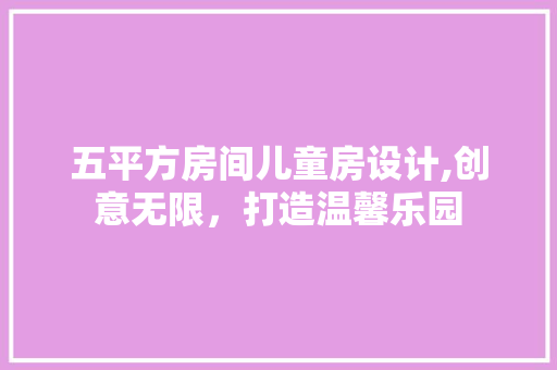 五平方房间儿童房设计,创意无限，打造温馨乐园