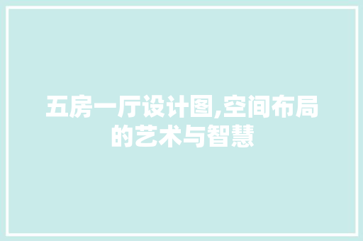 五房一厅设计图,空间布局的艺术与智慧