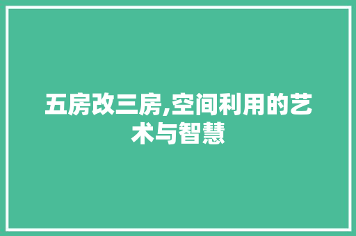 五房改三房,空间利用的艺术与智慧