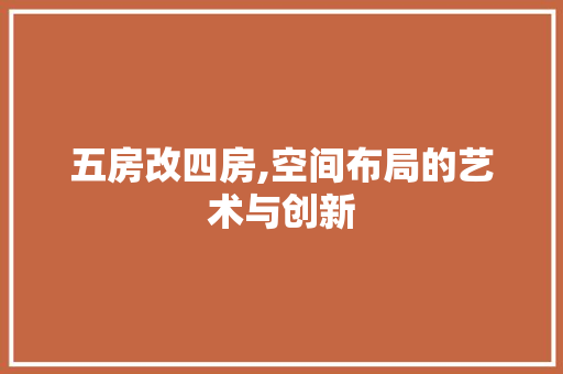 五房改四房,空间布局的艺术与创新