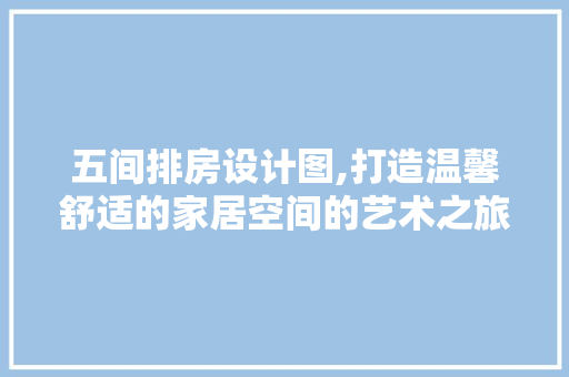 五间排房设计图,打造温馨舒适的家居空间的艺术之旅