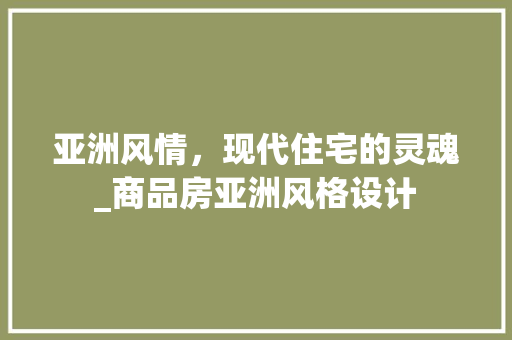 亚洲风情，现代住宅的灵魂_商品房亚洲风格设计