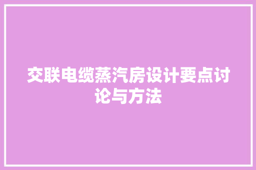 交联电缆蒸汽房设计要点讨论与方法