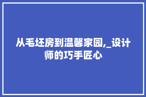 从毛坯房到温馨家园,_设计师的巧手匠心