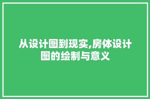 从设计图到现实,房体设计图的绘制与意义