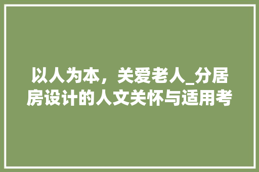 以人为本，关爱老人_分居房设计的人文关怀与适用考量