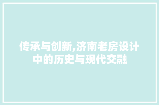 传承与创新,济南老房设计中的历史与现代交融