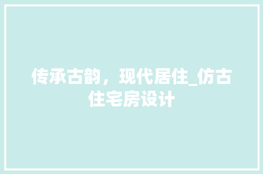 传承古韵，现代居住_仿古住宅房设计