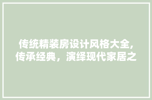 传统精装房设计风格大全,传承经典，演绎现代家居之美