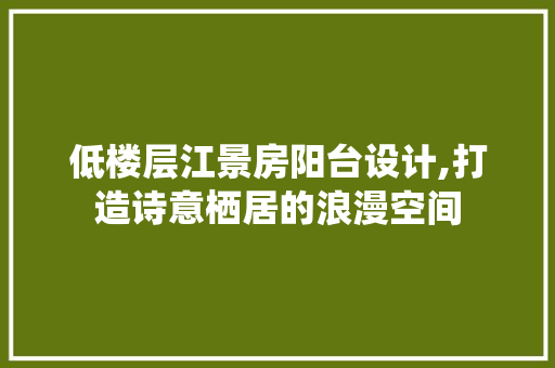 低楼层江景房阳台设计,打造诗意栖居的浪漫空间