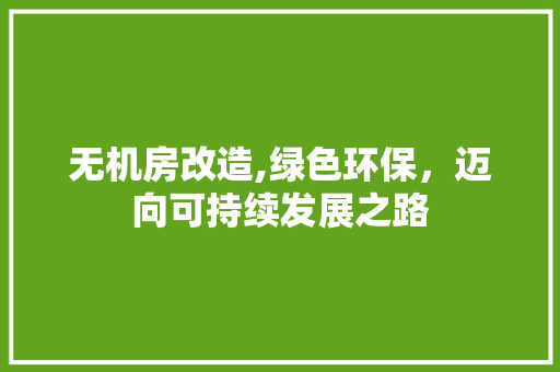 无机房改造,绿色环保，迈向可持续发展之路