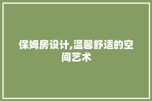 保姆房设计,温馨舒适的空间艺术