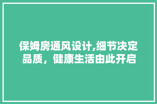 保姆房通风设计,细节决定品质，健康生活由此开启