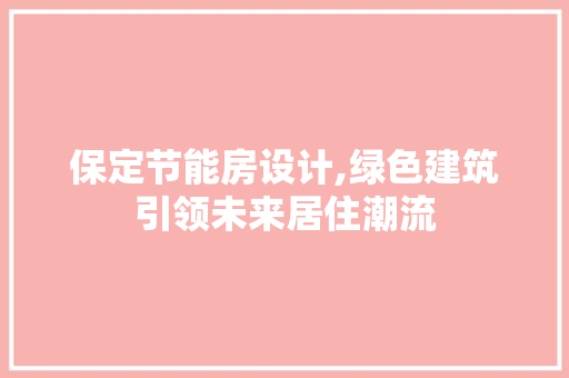 保定节能房设计,绿色建筑引领未来居住潮流