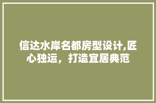 信达水岸名都房型设计,匠心独运，打造宜居典范