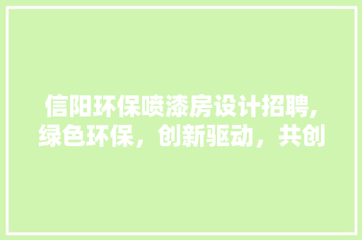 信阳环保喷漆房设计招聘,绿色环保，创新驱动，共创美好未来
