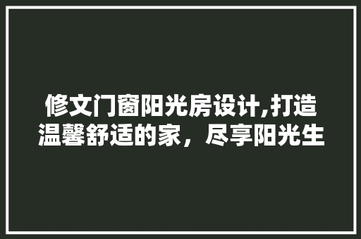 修文门窗阳光房设计,打造温馨舒适的家，尽享阳光生活
