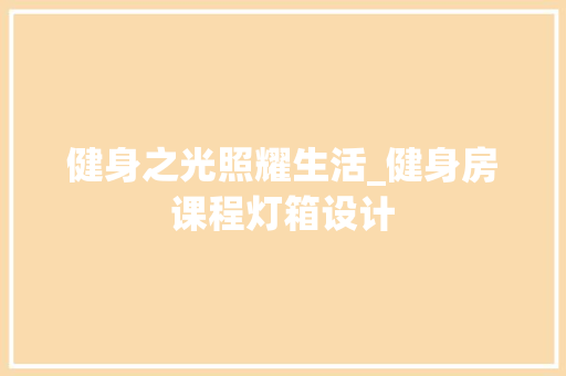健身之光照耀生活_健身房课程灯箱设计