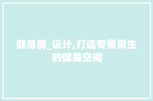 健身房_设计,打造专属男生的健美空间