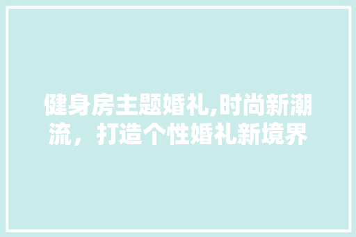 健身房主题婚礼,时尚新潮流，打造个性婚礼新境界