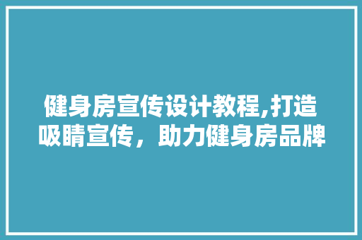 健身房宣传设计教程,打造吸睛宣传，助力健身房品牌提升