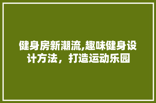 健身房新潮流,趣味健身设计方法，打造运动乐园