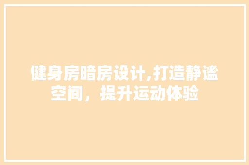 健身房暗房设计,打造静谧空间，提升运动体验