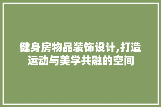 健身房物品装饰设计,打造运动与美学共融的空间
