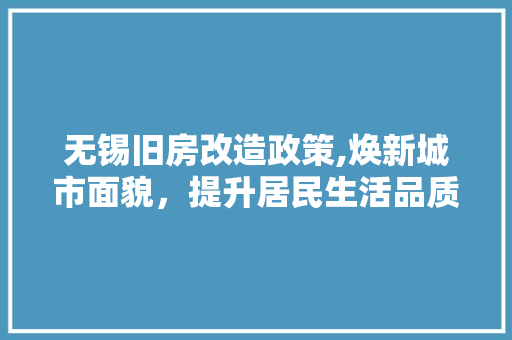 无锡旧房改造政策,焕新城市面貌，提升居民生活品质
