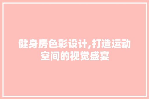 健身房色彩设计,打造运动空间的视觉盛宴