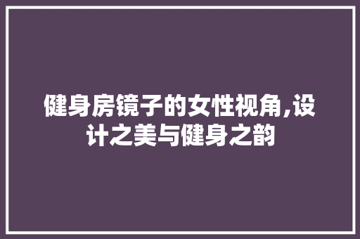 健身房镜子的女性视角,设计之美与健身之韵