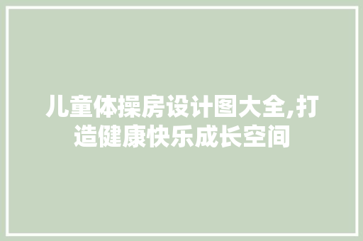 儿童体操房设计图大全,打造健康快乐成长空间