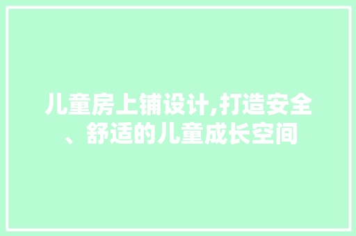 儿童房上铺设计,打造安全、舒适的儿童成长空间