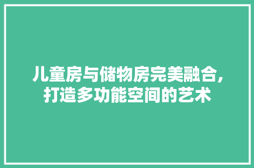 儿童房与储物房完美融合,打造多功能空间的艺术