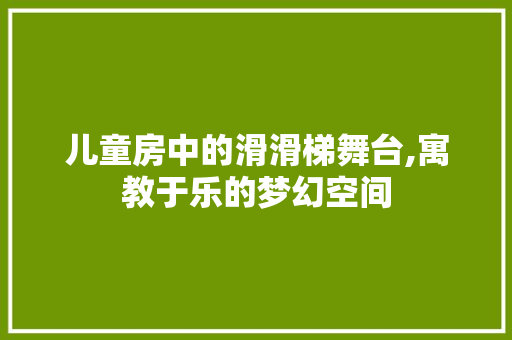 儿童房中的滑滑梯舞台,寓教于乐的梦幻空间