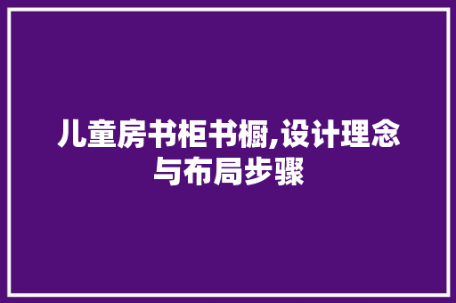 儿童房书柜书橱,设计理念与布局步骤