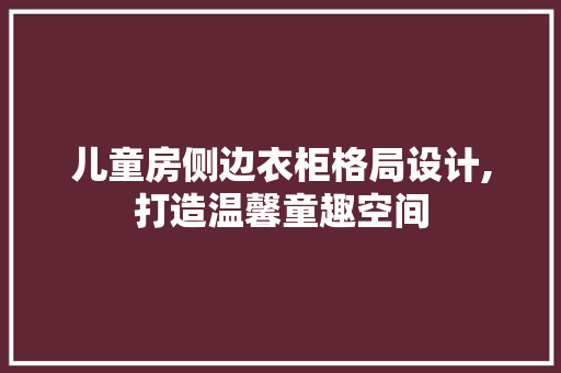 儿童房侧边衣柜格局设计,打造温馨童趣空间