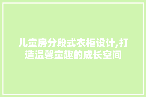 儿童房分段式衣柜设计,打造温馨童趣的成长空间