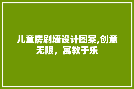儿童房刷墙设计图案,创意无限，寓教于乐