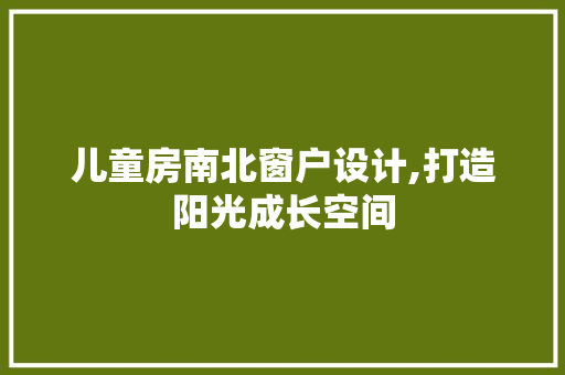 儿童房南北窗户设计,打造阳光成长空间