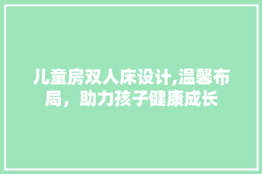 儿童房双人床设计,温馨布局，助力孩子健康成长