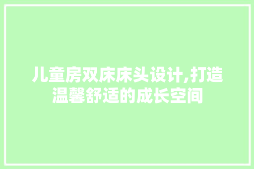 儿童房双床床头设计,打造温馨舒适的成长空间