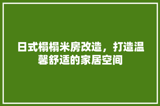 日式榻榻米房改造，打造温馨舒适的家居空间