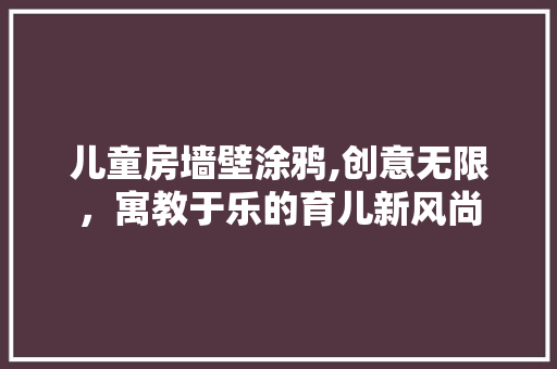 儿童房墙壁涂鸦,创意无限，寓教于乐的育儿新风尚