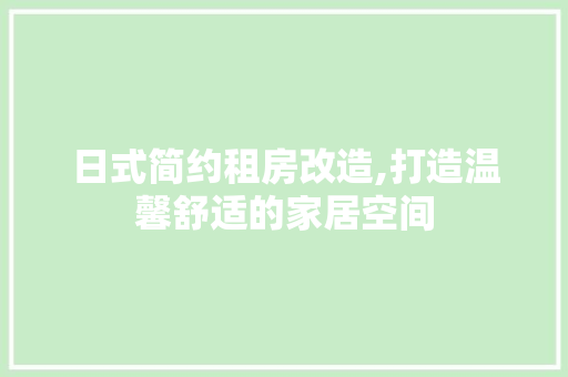 日式简约租房改造,打造温馨舒适的家居空间
