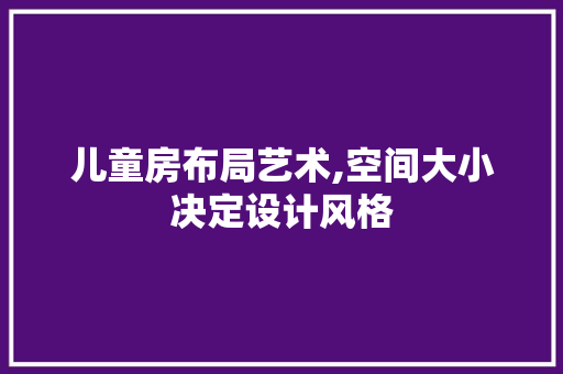 儿童房布局艺术,空间大小决定设计风格