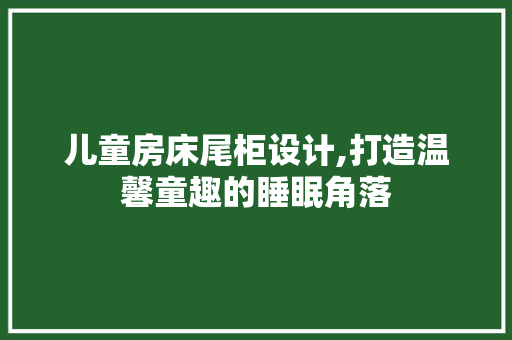 儿童房床尾柜设计,打造温馨童趣的睡眠角落